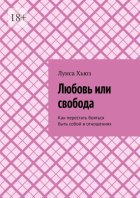Любовь или свобода. Как перестать бояться быть собой в отношениях