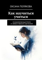 Как научиться учиться. Психология быстрого и эффективного обучения
