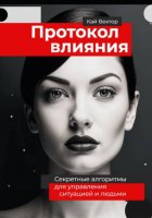 Протокол влияния. Секретные алгоритмы для управления ситуацией и людьми