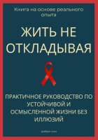 Жить не откладывая. Практичное руководство по устойчивой и осмысленной жизни без иллюзий