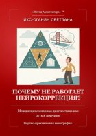 Почему не работает нейрокоррекция? Междисциплинарная диагностика как путь к причине. Научно-практическая монография.