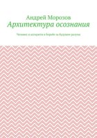 Архитектура осознания. Человек и алгоритм в борьбе за будущее разума