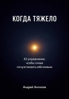 КОГДА ТЯЖЕЛО . 42 упражнения, чтобы снова почувствовать себя живым