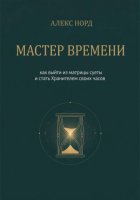 Мастер Времени: как выйти из матрицы суеты и стать Хранителем своих часов