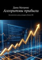 Алгоритмы прибыли. Как увеличить доход, внедрив в бизнес ИИ