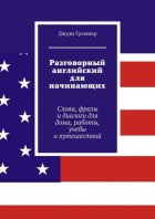 Разговорный английский для начинающих. Слова, фразы и диалоги для дома, работы, учебы и путешествий
