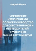 УПРАВЛЕНИЕ ИЗМЕНЕНИЯМИ: ПОЛНОЕ РУКОВОДСТВО ДЛЯ СОБСТВЕННИКОВ И РУКОВОДИТЕЛЕЙ   1.Управление бизнес-деятельностью