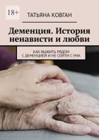 Деменция. История ненависти и любви. Как выжить рядом с деменцией и не сойти с ума