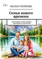 Семья нового времени. Квантовые коды любви, здоровья и изобилия