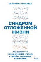 Синдром отложенной жизни. Как выбраться из хронического «потом» и перейти к реальным изменениям