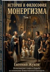 История и философия монергизма. Том 1.