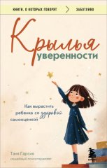 Крылья уверенности. Как вырастить ребенка со здоровой самооценкой