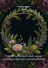 Тайная жизнь растений: магия, алхимия и практика взаимодействия