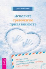 Исцелите тревожную привязанность: как отпустить прошлые травмы, выстроить надежные отношения и укрепить связь с собой