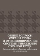 Общие вопросы охраны труда и функционирования системы управления охраной труда. Курс лекций для обучения работников по охране труда