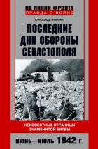 Последние дни обороны Севастополя. Неизвестные страницы знаменитой битвы. Июнь – июль 1942 г.