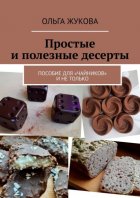 Простые и полезные десерты. Пособие для «чайников» и не только