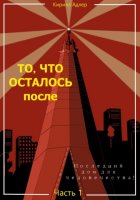 То, что осталось после. Часть1