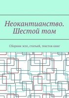 Неокантианство. Шестой том. Сборник эссе, статьей, текстов книг