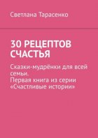 30 рецептов счастья. Сказки-мудрёнки для всей семьи. Первая книга из серии «Счастливые истории»