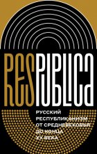 Res Publica: Русский республиканизм от Средневековья до конца XX века